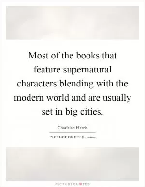 Most of the books that feature supernatural characters blending with the modern world and are usually set in big cities Picture Quote #1
