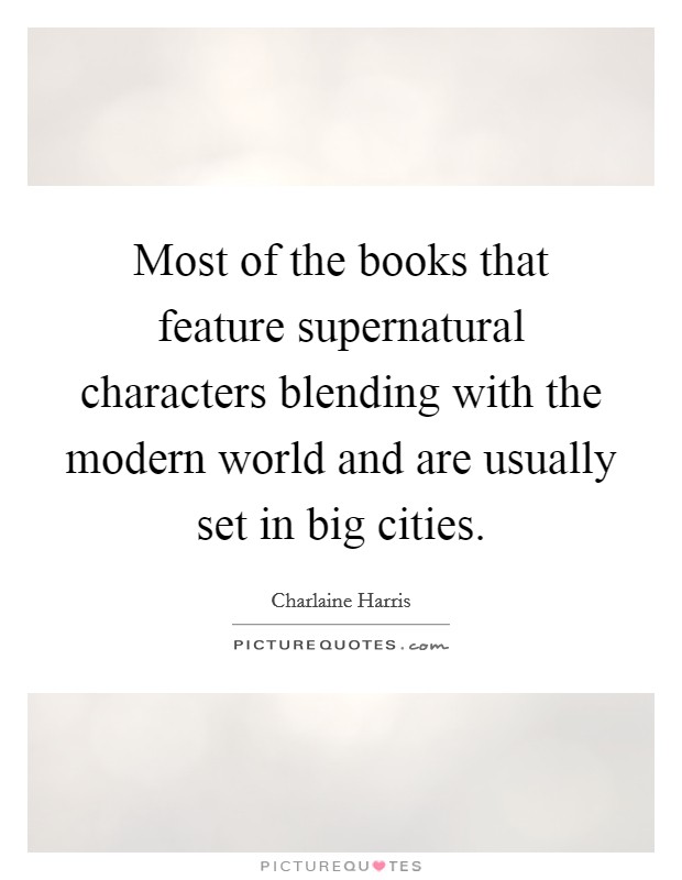 Most of the books that feature supernatural characters blending with the modern world and are usually set in big cities. Picture Quote #1