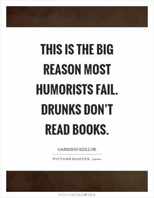 This is the big reason most humorists fail. Drunks don’t read books Picture Quote #1
