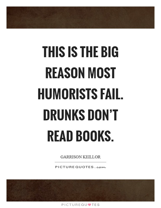 This is the big reason most humorists fail. Drunks don't read books. Picture Quote #1
