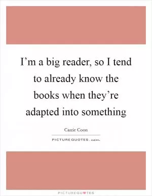 I’m a big reader, so I tend to already know the books when they’re adapted into something Picture Quote #1