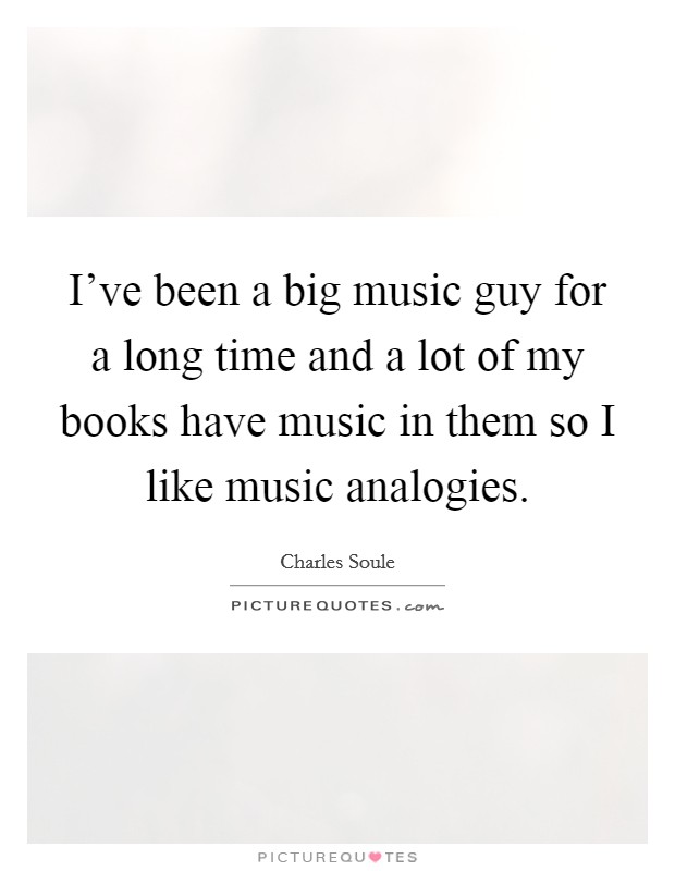 I've been a big music guy for a long time and a lot of my books have music in them so I like music analogies. Picture Quote #1