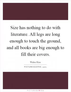 Size has nothing to do with literature. All legs are long enough to touch the ground, and all books are big enough to fill their covers Picture Quote #1