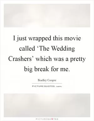 I just wrapped this movie called ‘The Wedding Crashers’ which was a pretty big break for me Picture Quote #1