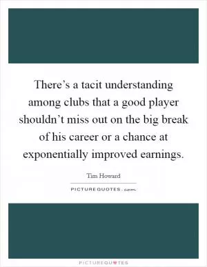 There’s a tacit understanding among clubs that a good player shouldn’t miss out on the big break of his career or a chance at exponentially improved earnings Picture Quote #1