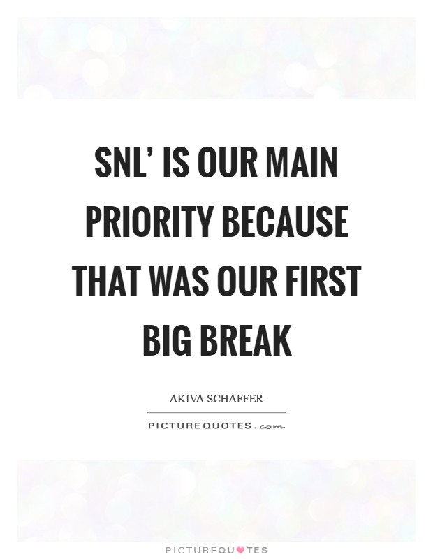 SNL' is our main priority because that was our first big break Picture Quote #1