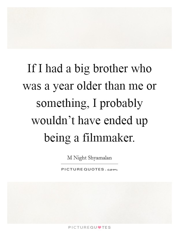 If I had a big brother who was a year older than me or something, I probably wouldn’t have ended up being a filmmaker Picture Quote #1