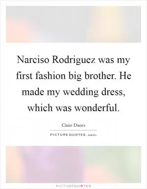 Narciso Rodriguez was my first fashion big brother. He made my wedding dress, which was wonderful Picture Quote #1