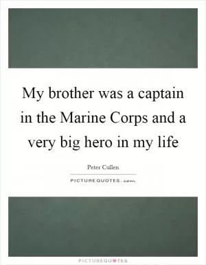My brother was a captain in the Marine Corps and a very big hero in my life Picture Quote #1