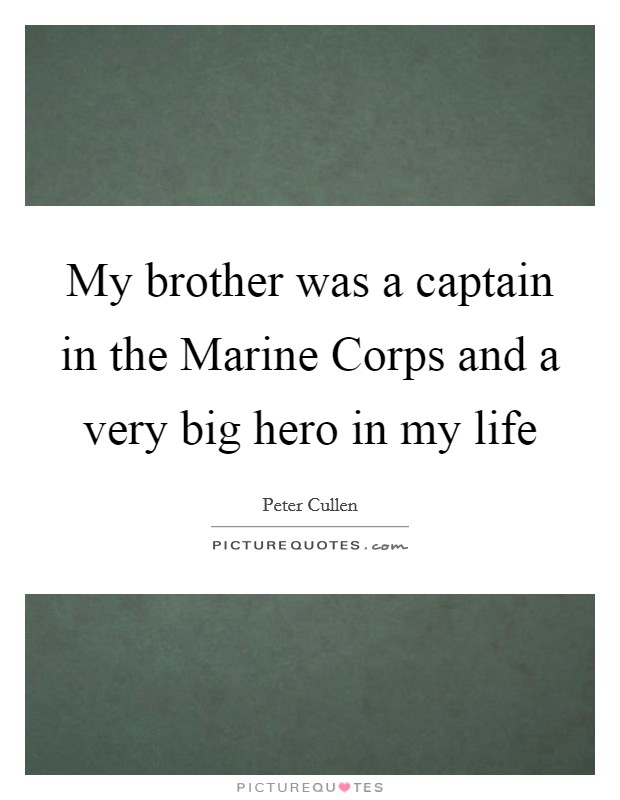 My brother was a captain in the Marine Corps and a very big hero in my life Picture Quote #1