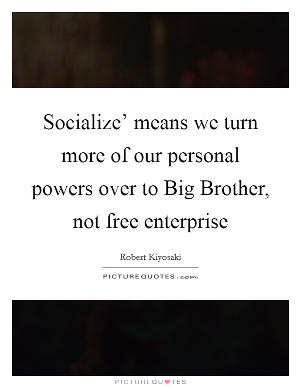 Socialize’ means we turn more of our personal powers over to Big Brother, not free enterprise Picture Quote #1