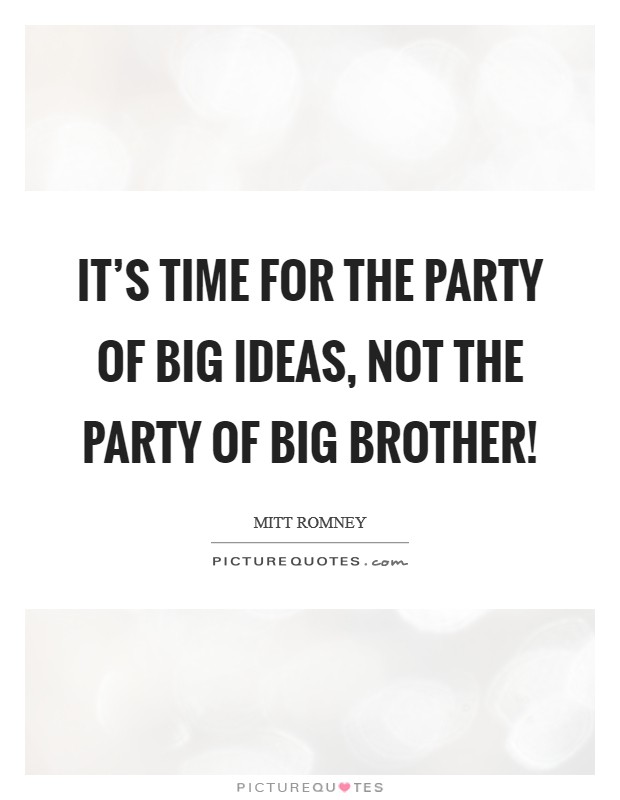 It’s time for the party of big ideas, not the party of Big Brother! Picture Quote #1