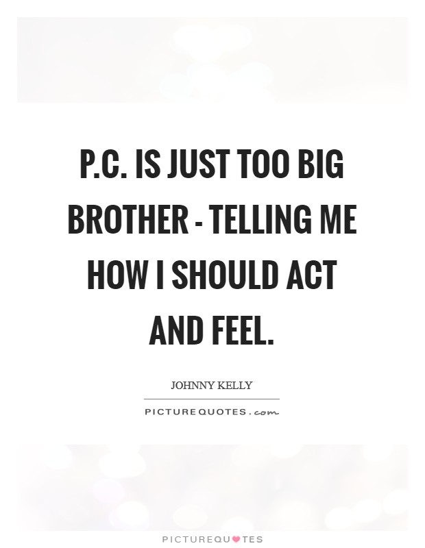 P.C. is just too Big Brother - telling me how I should act and feel Picture Quote #1