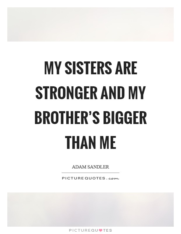 My sisters are stronger and my brother's bigger than me Picture Quote #1