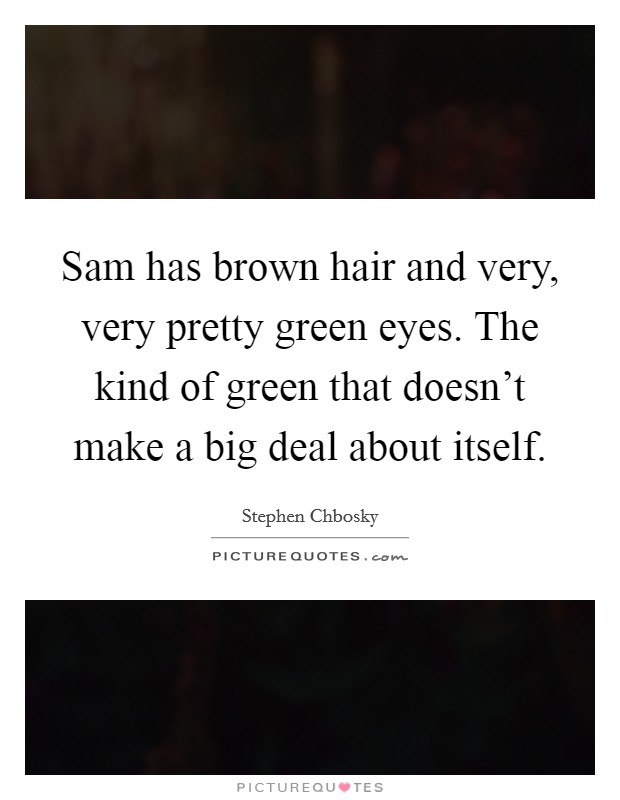 Sam has brown hair and very, very pretty green eyes. The kind of green that doesn't make a big deal about itself. Picture Quote #1