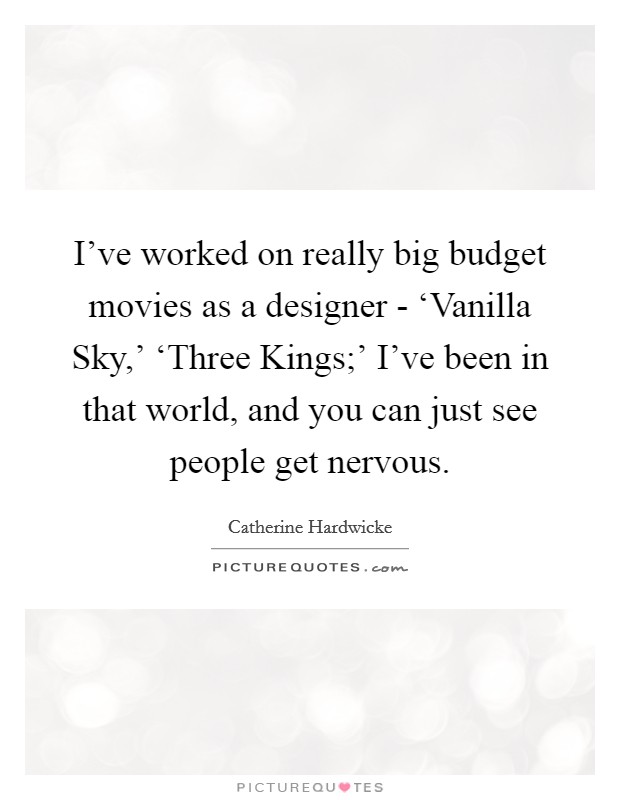 I've worked on really big budget movies as a designer - ‘Vanilla Sky,' ‘Three Kings;' I've been in that world, and you can just see people get nervous. Picture Quote #1