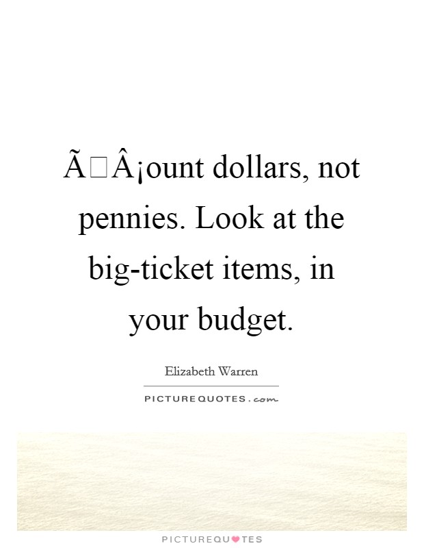 ÃÂ¡ount dollars, not pennies. Look at the big-ticket items, in your budget. Picture Quote #1