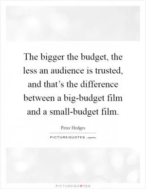 The bigger the budget, the less an audience is trusted, and that’s the difference between a big-budget film and a small-budget film Picture Quote #1