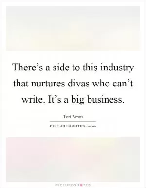 There’s a side to this industry that nurtures divas who can’t write. It’s a big business Picture Quote #1