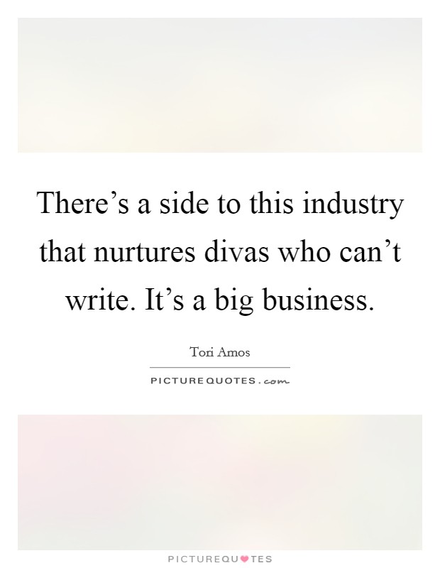 There's a side to this industry that nurtures divas who can't write. It's a big business. Picture Quote #1