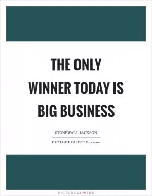 The only winner today is big business Picture Quote #1
