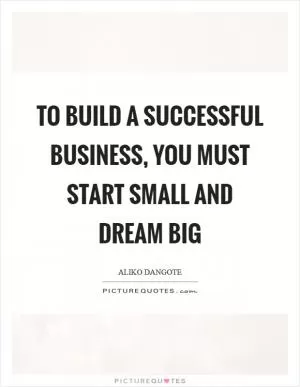 To build a successful business, you must start small and dream big Picture Quote #1