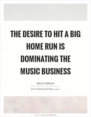 The desire to hit a big home run is dominating the music business Picture Quote #1