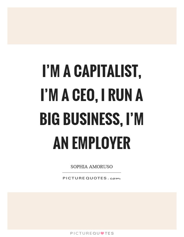 I'm a capitalist, I'm a CEO, I run a big business, I'm an employer Picture Quote #1