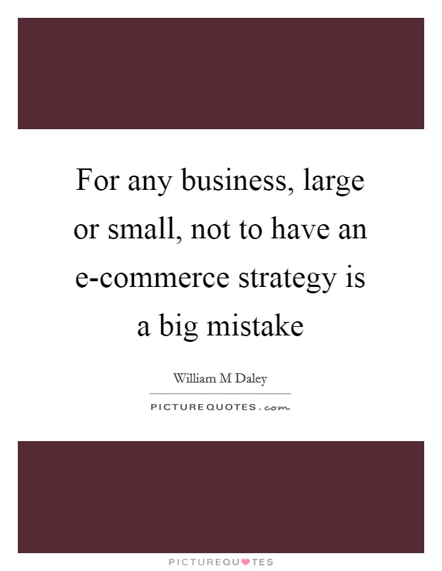 For any business, large or small, not to have an e-commerce strategy is a big mistake Picture Quote #1