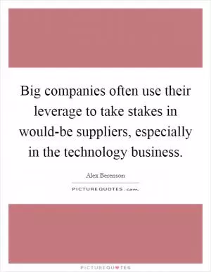 Big companies often use their leverage to take stakes in would-be suppliers, especially in the technology business Picture Quote #1