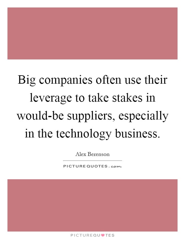Big companies often use their leverage to take stakes in would-be suppliers, especially in the technology business. Picture Quote #1
