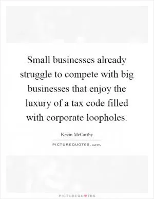 Small businesses already struggle to compete with big businesses that enjoy the luxury of a tax code filled with corporate loopholes Picture Quote #1