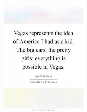Vegas represents the idea of America I had as a kid. The big cars, the pretty girls; everything is possible in Vegas Picture Quote #1