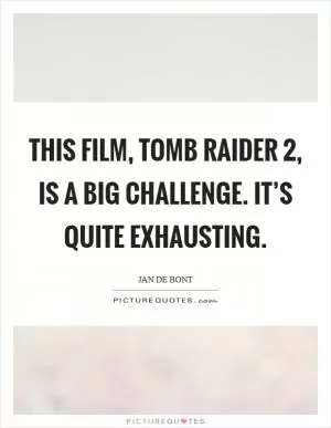 This film, Tomb Raider 2, is a big challenge. It’s quite exhausting Picture Quote #1