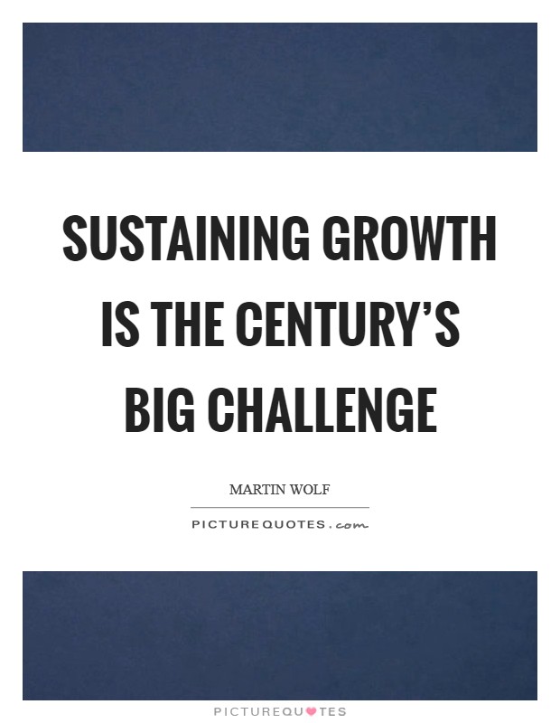 Sustaining growth is the century's big challenge Picture Quote #1