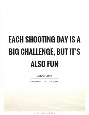 Each shooting day is a big challenge, but it’s also fun Picture Quote #1