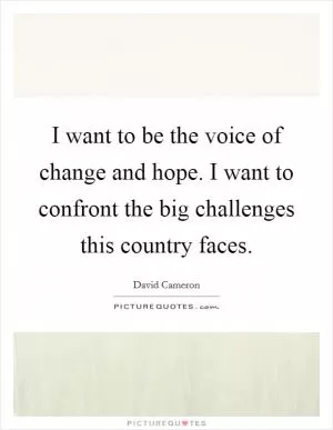 I want to be the voice of change and hope. I want to confront the big challenges this country faces Picture Quote #1