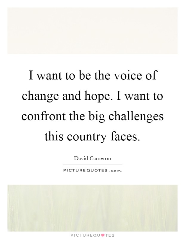 I want to be the voice of change and hope. I want to confront the big challenges this country faces. Picture Quote #1