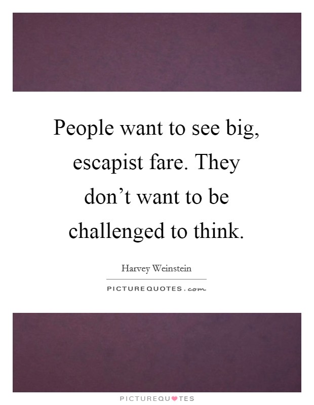 People want to see big, escapist fare. They don't want to be challenged to think. Picture Quote #1