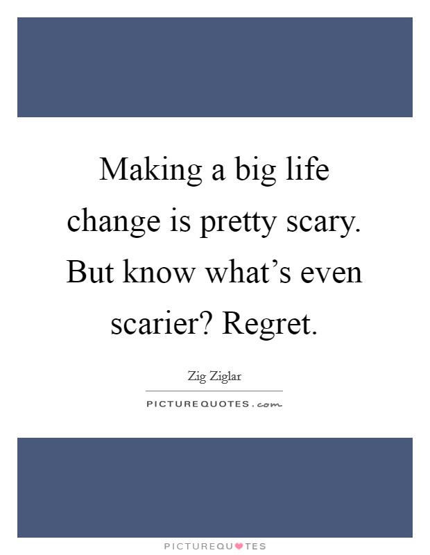 Making a big life change is pretty scary. But know what's even scarier? Regret. Picture Quote #1