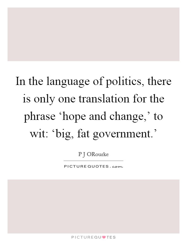 In the language of politics, there is only one translation for the phrase ‘hope and change,' to wit: ‘big, fat government.' Picture Quote #1
