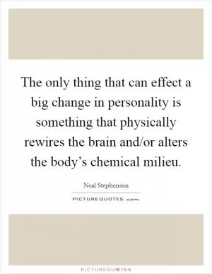The only thing that can effect a big change in personality is something that physically rewires the brain and/or alters the body’s chemical milieu Picture Quote #1
