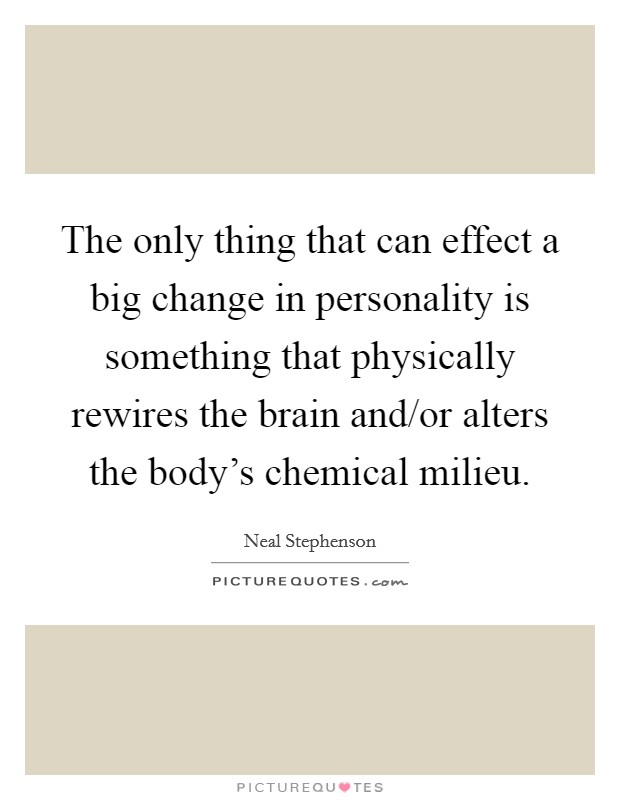 The only thing that can effect a big change in personality is something that physically rewires the brain and/or alters the body's chemical milieu. Picture Quote #1