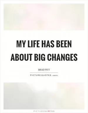 My life has been about big changes Picture Quote #1