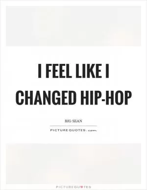 I feel like I changed hip-hop Picture Quote #1