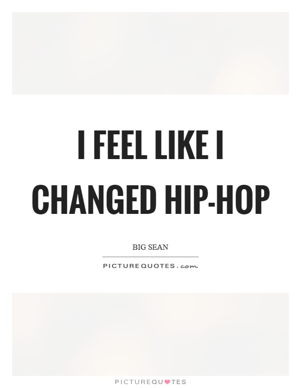 I feel like I changed hip-hop Picture Quote #1