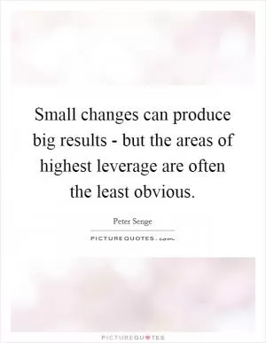 Small changes can produce big results - but the areas of highest leverage are often the least obvious Picture Quote #1