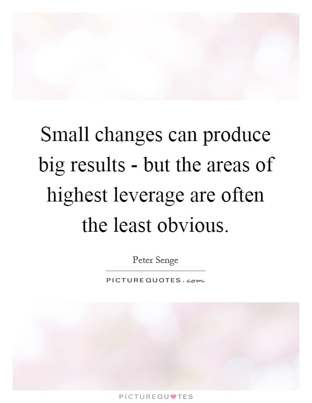 Small changes can produce big results - but the areas of highest leverage are often the least obvious. Picture Quote #1