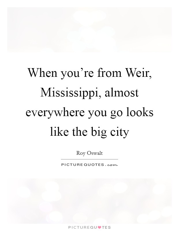 When you're from Weir, Mississippi, almost everywhere you go looks like the big city Picture Quote #1
