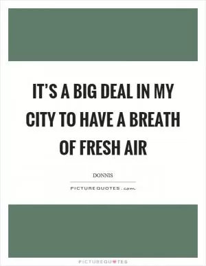 It’s a big deal in my city to have a breath of fresh air Picture Quote #1